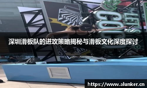 深圳滑板队的进攻策略揭秘与滑板文化深度探讨