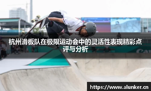 杭州滑板队在极限运动会中的灵活性表现精彩点评与分析