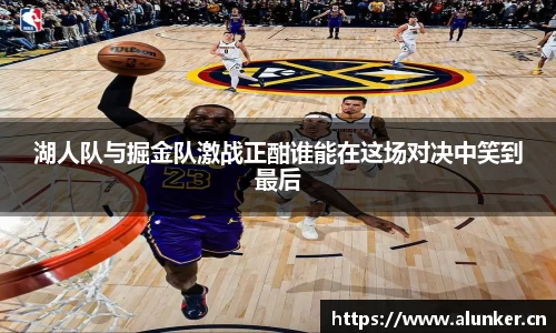 湖人队与掘金队激战正酣谁能在这场对决中笑到最后