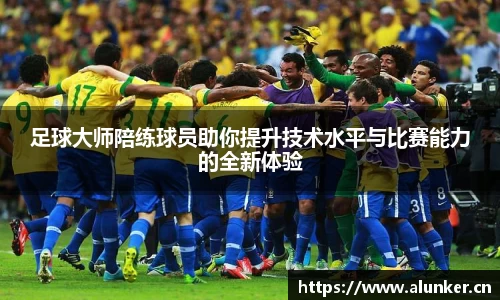 足球大师陪练球员助你提升技术水平与比赛能力的全新体验